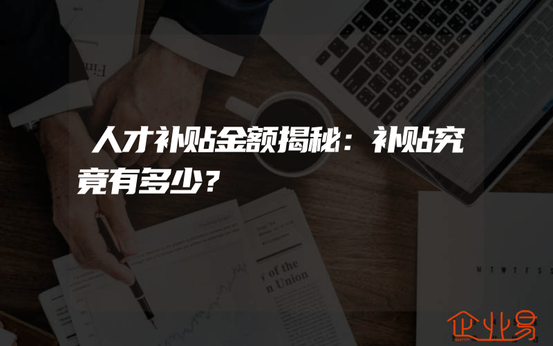 人才补贴金额揭秘：补贴究竟有多少？