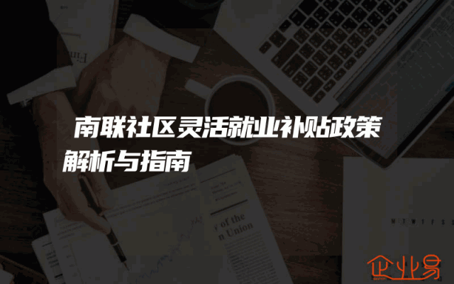 南联社区灵活就业补贴政策解析与指南