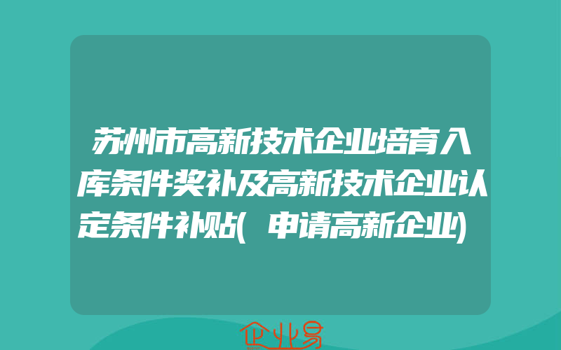 苏州市高新技术企业培育入库条件奖补及高新技术企业认定条件补贴(申请高新企业)