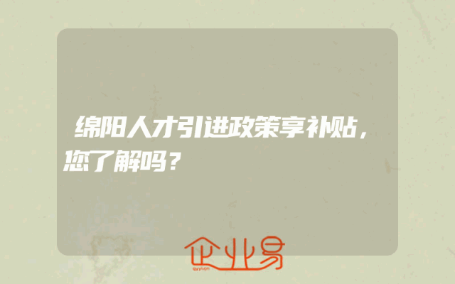 绵阳人才引进政策享补贴，您了解吗？