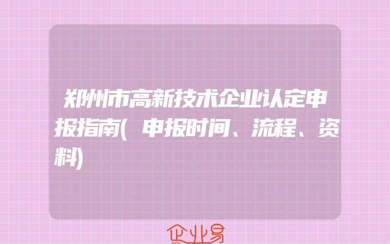 郑州市高新技术企业认定申报指南(申报时间、流程、资料)