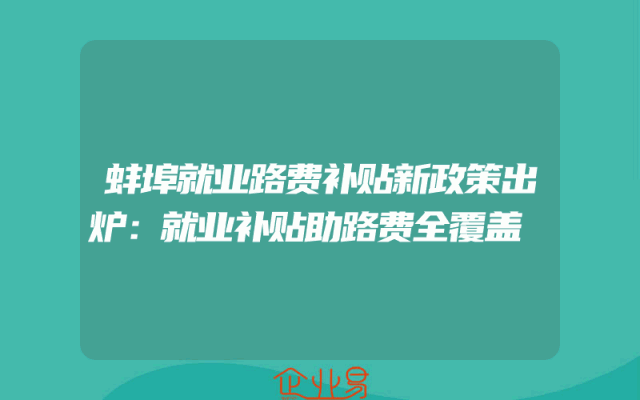 蚌埠就业路费补贴新政策出炉：就业补贴助路费全覆盖