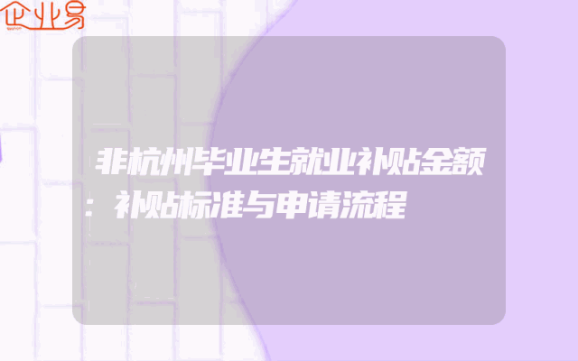 非杭州毕业生就业补贴金额：补贴标准与申请流程