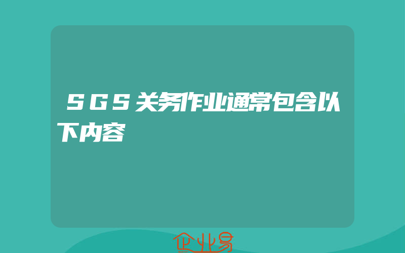 SGS关务作业通常包含以下内容