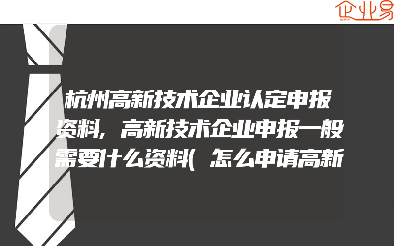 杭州高新技术企业认定申报资料,高新技术企业申报一般需要什么资料(怎么申请高新技术企业)