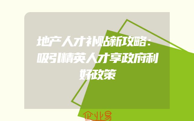 地产人才补贴新攻略：吸引精英人才享政府利好政策