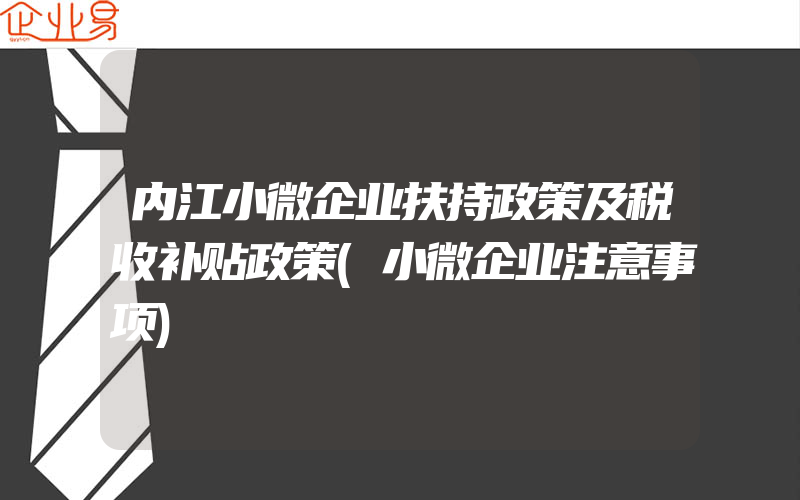 内江小微企业扶持政策及税收补贴政策(小微企业注意事项)