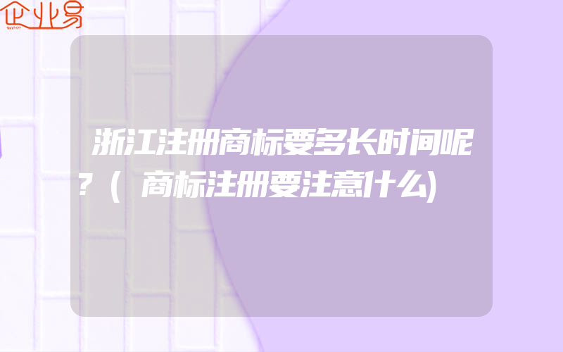 浙江注册商标要多长时间呢?(商标注册要注意什么)