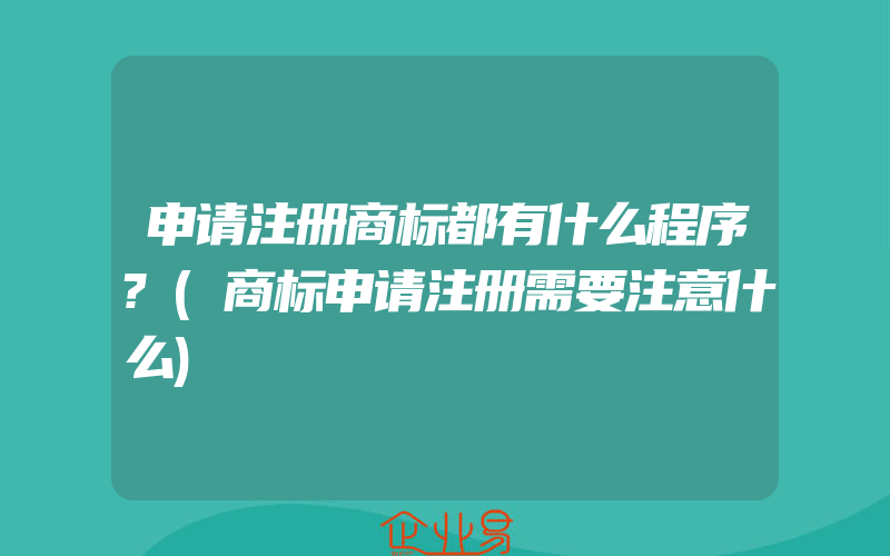 申请注册商标都有什么程序?(商标申请注册需要注意什么)