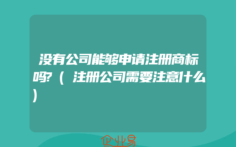 没有公司能够申请注册商标吗?(注册公司需要注意什么)