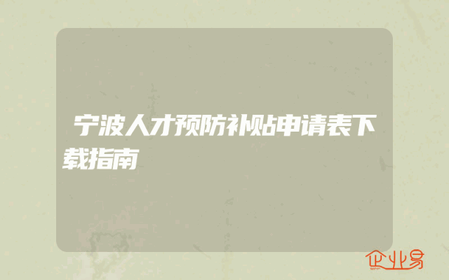 宁波人才预防补贴申请表下载指南