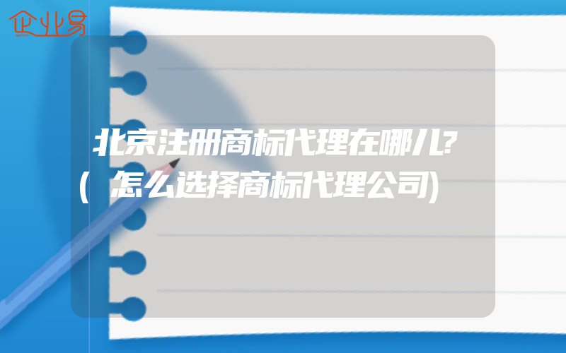 北京注册商标代理在哪儿?(怎么选择商标代理公司)