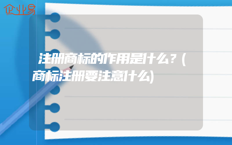 注册商标的作用是什么？(商标注册要注意什么)