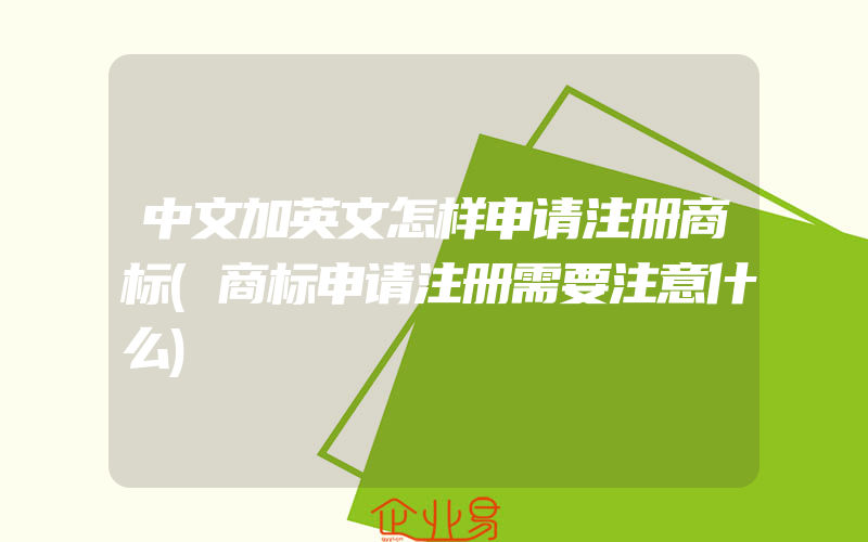 中文加英文怎样申请注册商标(商标申请注册需要注意什么)