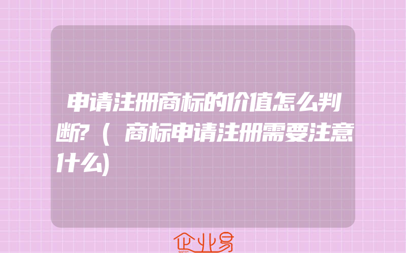 申请注册商标的价值怎么判断?(商标申请注册需要注意什么)