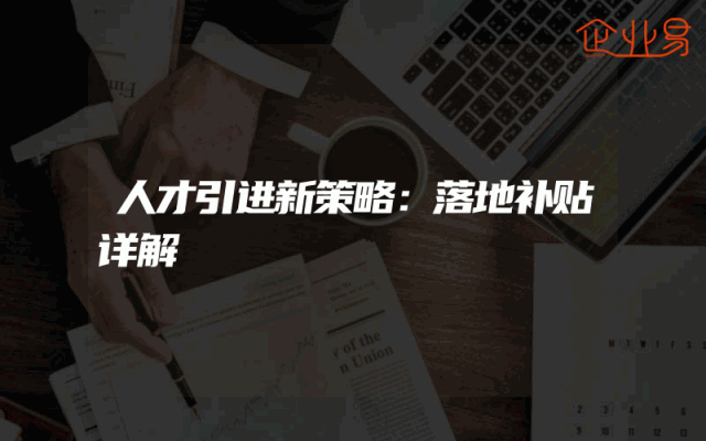 人才引进新策略：落地补贴详解
