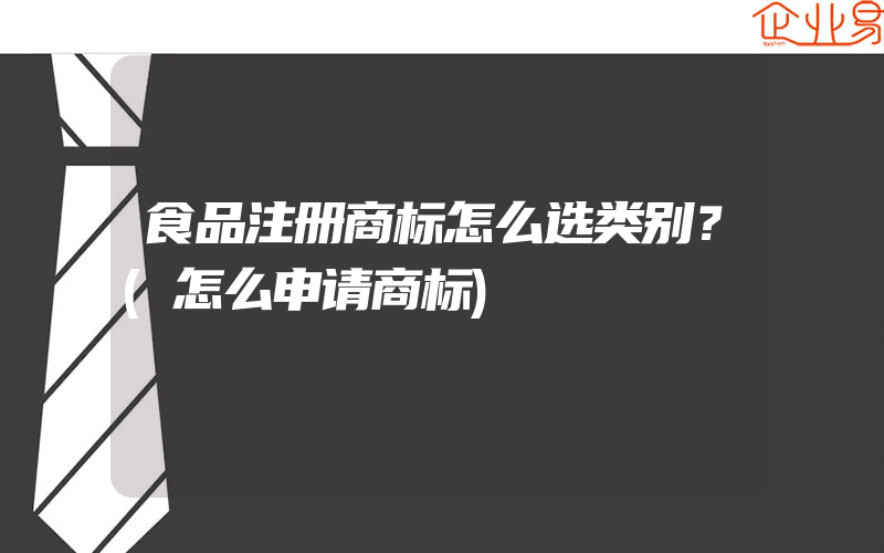 食品注册商标怎么选类别？(怎么申请商标)