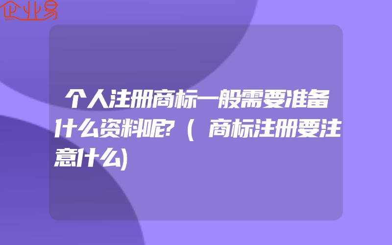 个人注册商标一般需要准备什么资料呢?(商标注册要注意什么)