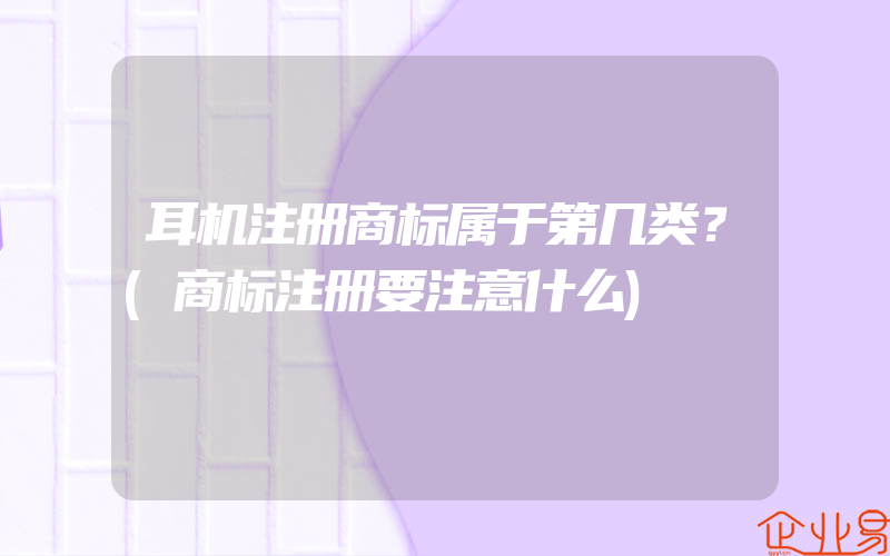 耳机注册商标属于第几类？(商标注册要注意什么)