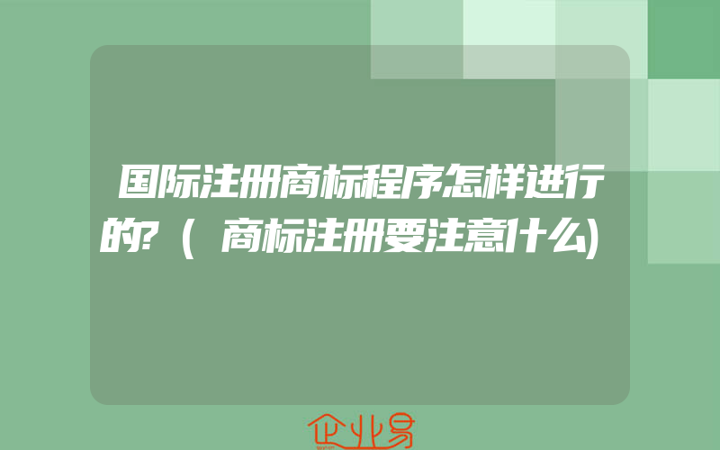 国际注册商标程序怎样进行的?(商标注册要注意什么)