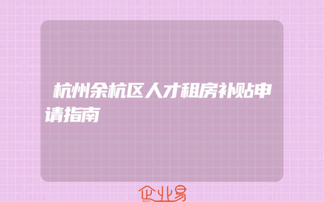 杭州余杭区人才租房补贴申请指南