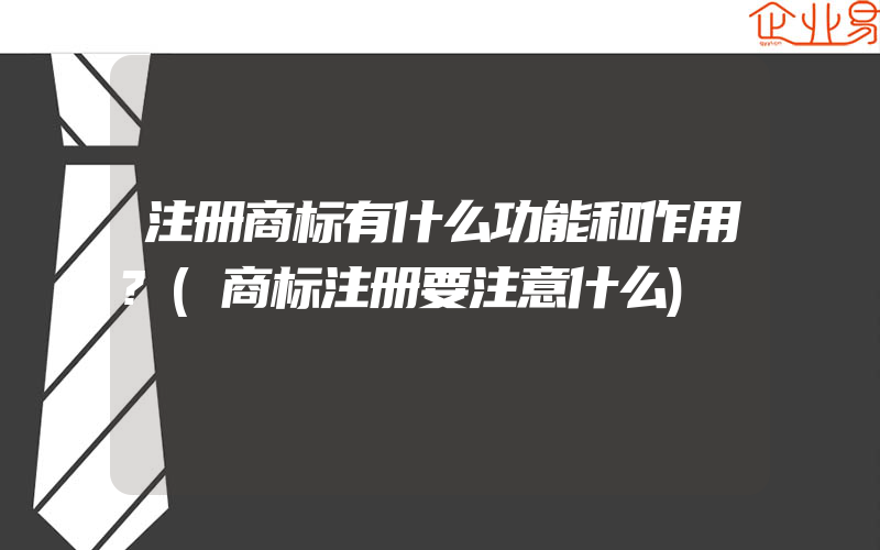 注册商标有什么功能和作用?(商标注册要注意什么)