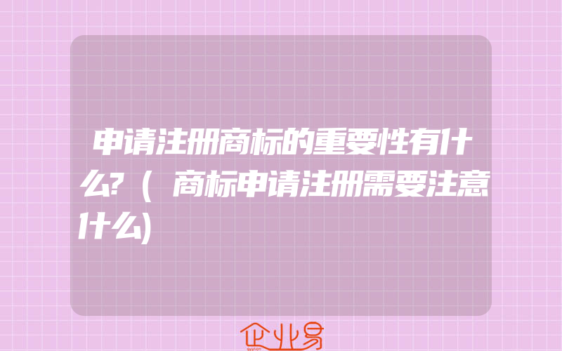 申请注册商标的重要性有什么?(商标申请注册需要注意什么)