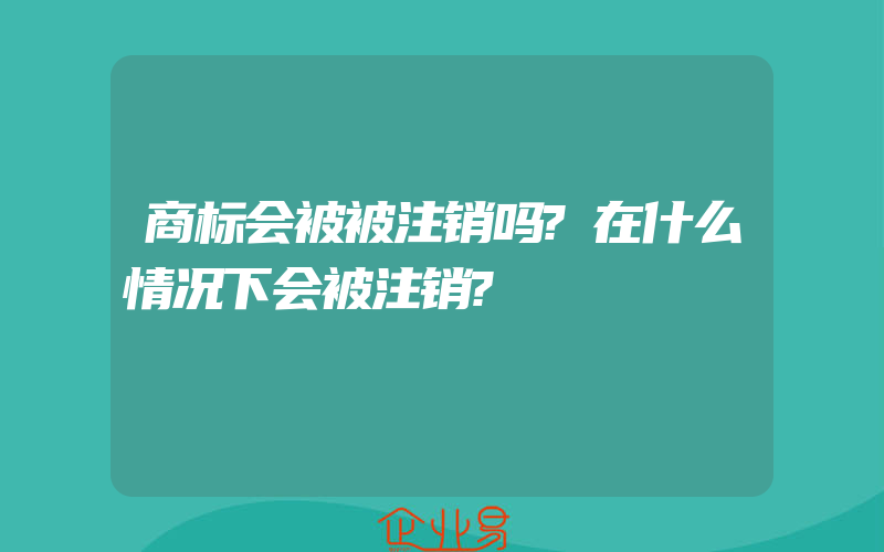 商标会被被注销吗?在什么情况下会被注销?