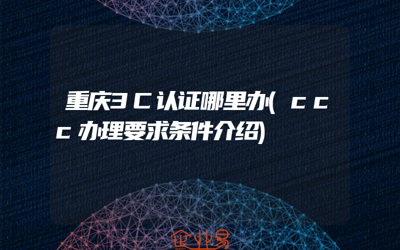 重庆3C认证哪里办(ccc办理要求条件介绍)