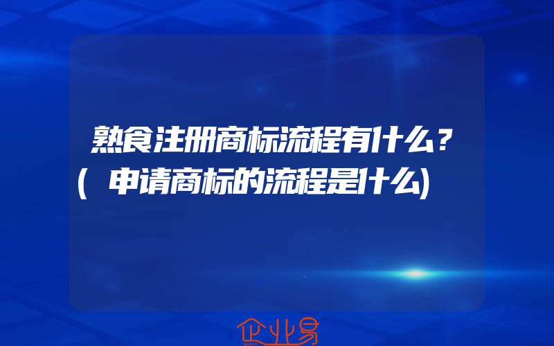 熟食注册商标流程有什么？(申请商标的流程是什么)