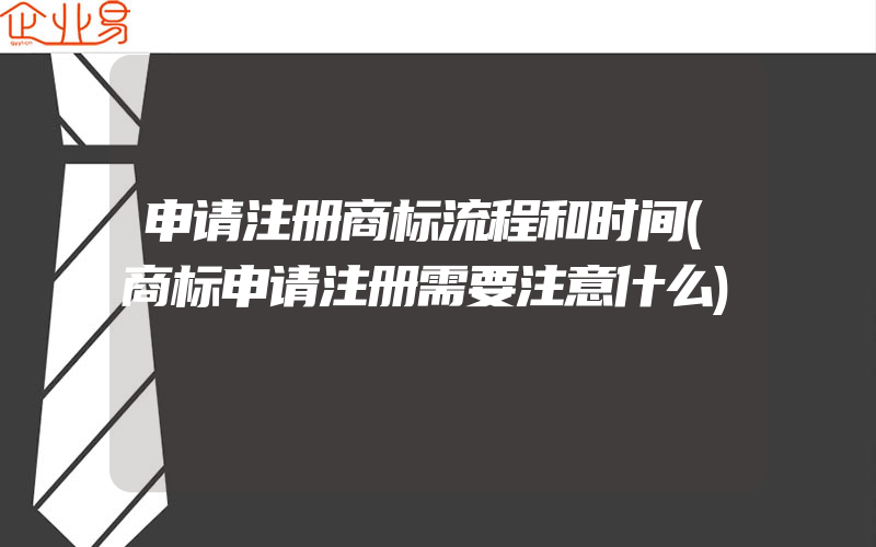 申请注册商标流程和时间(商标申请注册需要注意什么)