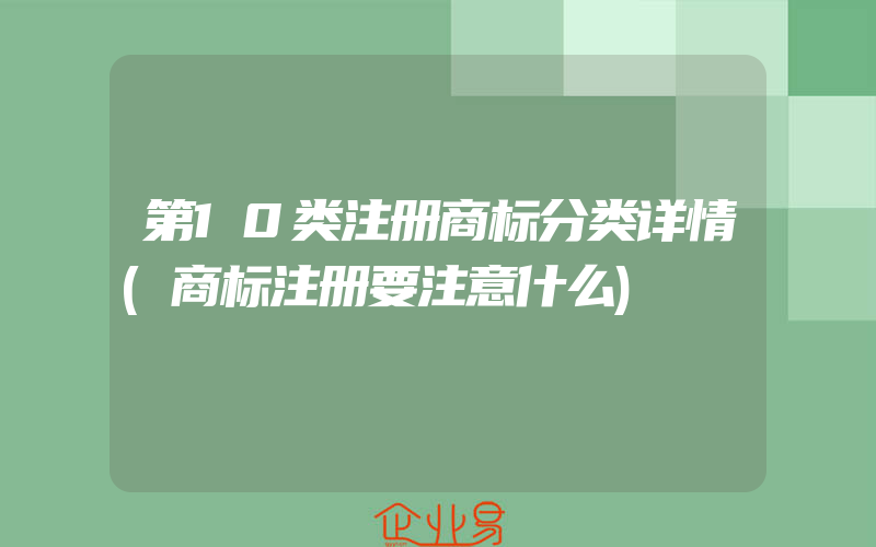 第10类注册商标分类详情(商标注册要注意什么)