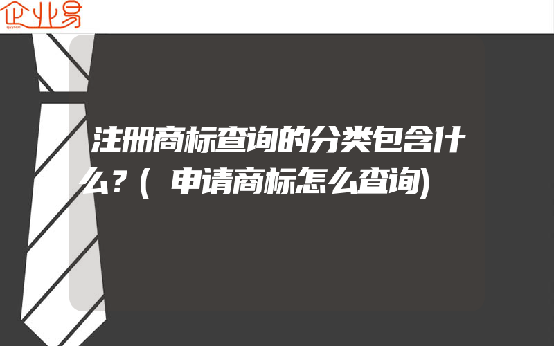 注册商标查询的分类包含什么？(申请商标怎么查询)