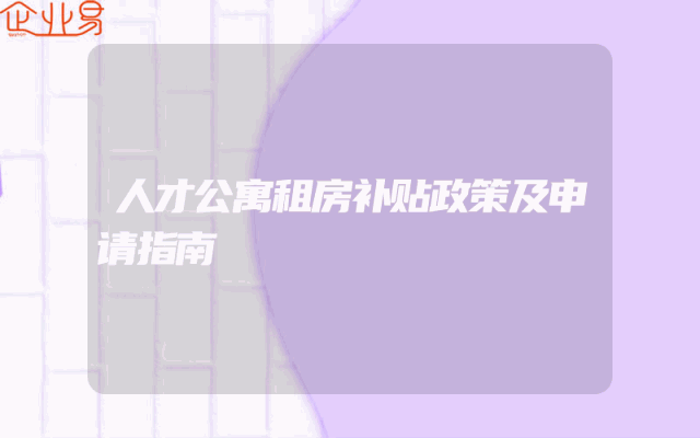 人才公寓租房补贴政策及申请指南