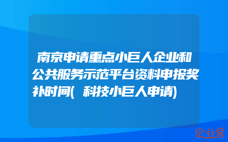 南京申请重点小巨人企业和公共服务示范平台资料申报奖补时间(科技小巨人申请)