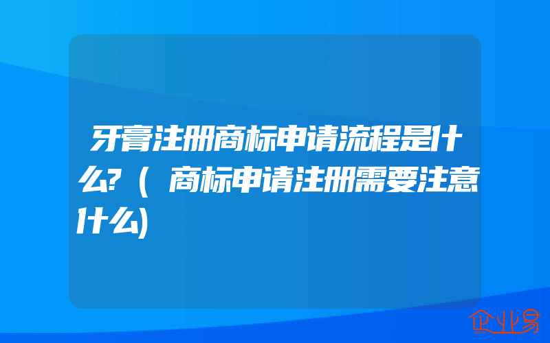 牙膏注册商标申请流程是什么?(商标申请注册需要注意什么)