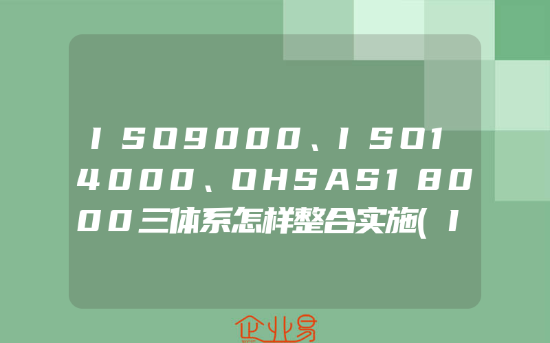 ISO9000、ISO14000、OHSAS18000三体系怎样整合实施(ISO认证申请需要注意什么)