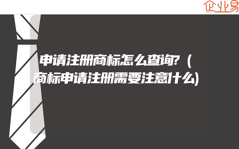 申请注册商标怎么查询?(商标申请注册需要注意什么)