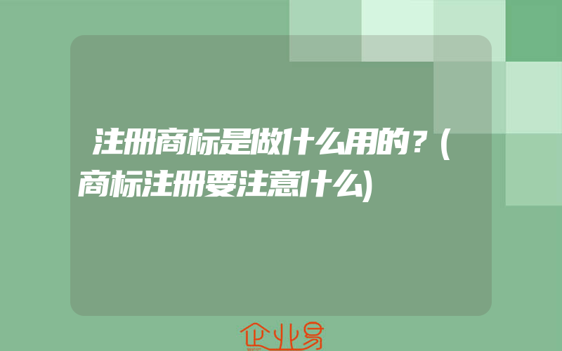 注册商标是做什么用的？(商标注册要注意什么)