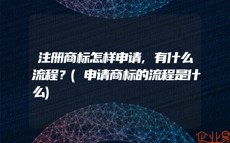 注册商标怎样申请,有什么流程？(申请商标的流程是什么)