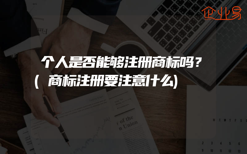 个人是否能够注册商标吗？(商标注册要注意什么)