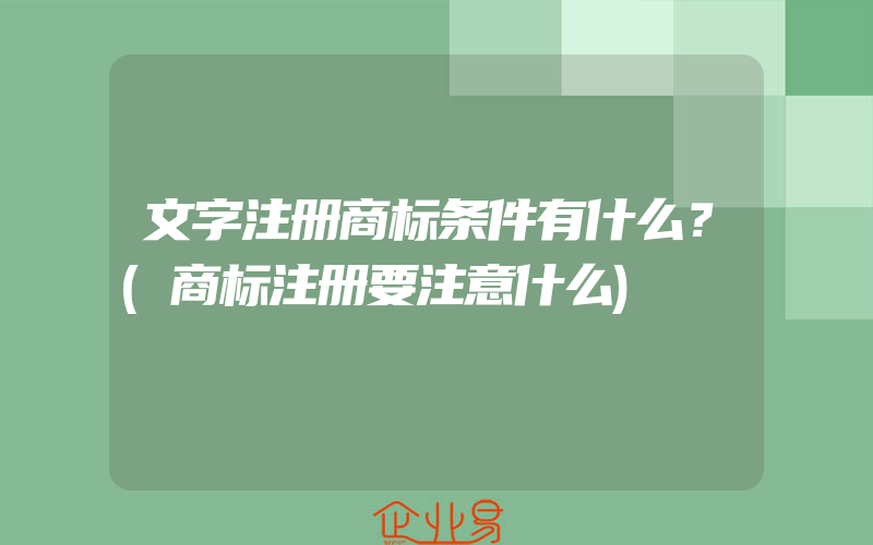 文字注册商标条件有什么？(商标注册要注意什么)