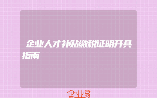企业人才补贴缴税证明开具指南