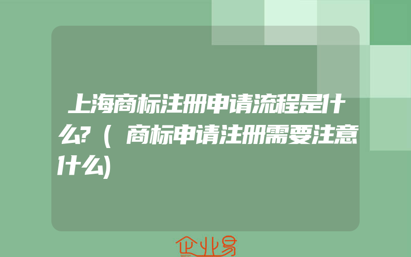 上海商标注册申请流程是什么?(商标申请注册需要注意什么)