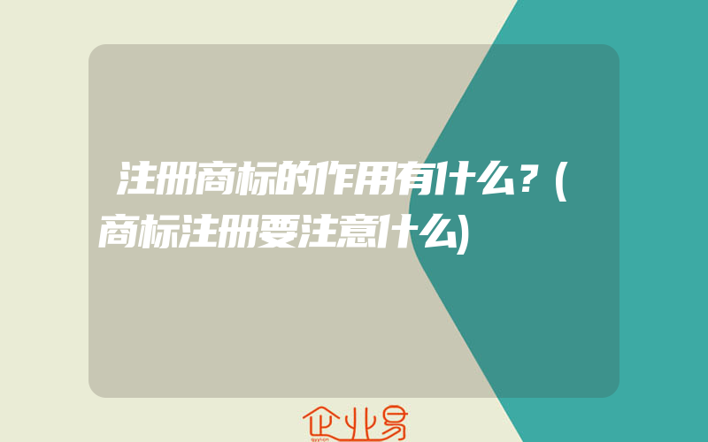 注册商标的作用有什么？(商标注册要注意什么)