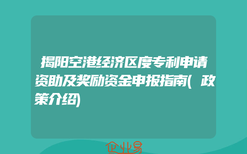 揭阳空港经济区度专利申请资助及奖励资金申报指南(政策介绍)