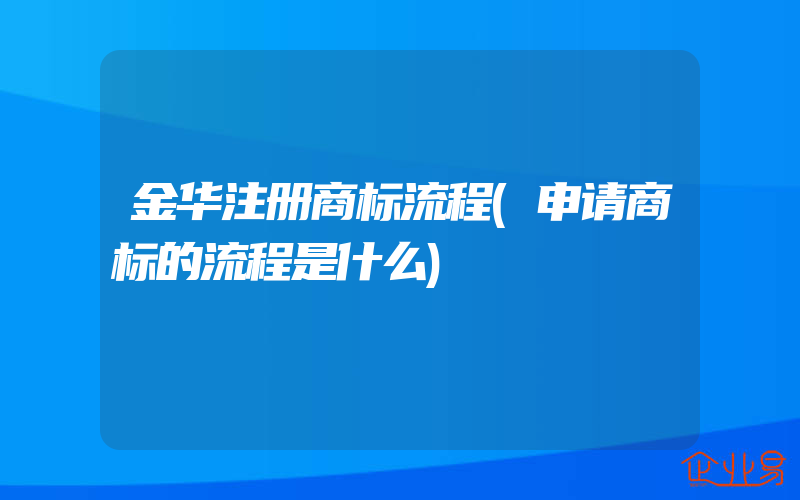 金华注册商标流程(申请商标的流程是什么)