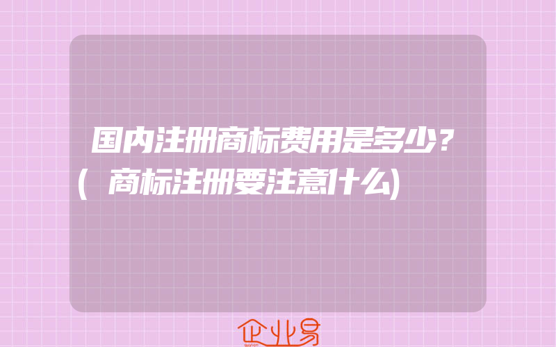 国内注册商标费用是多少？(商标注册要注意什么)