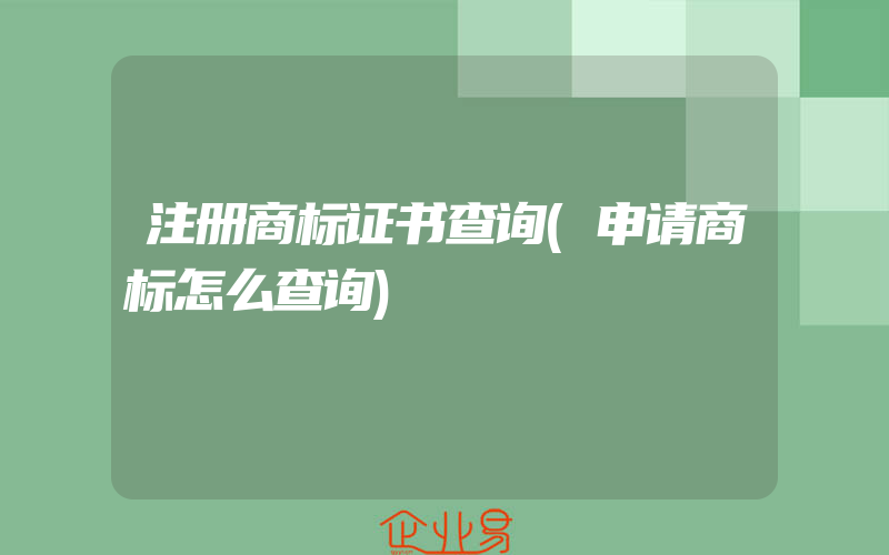 注册商标证书查询(申请商标怎么查询)