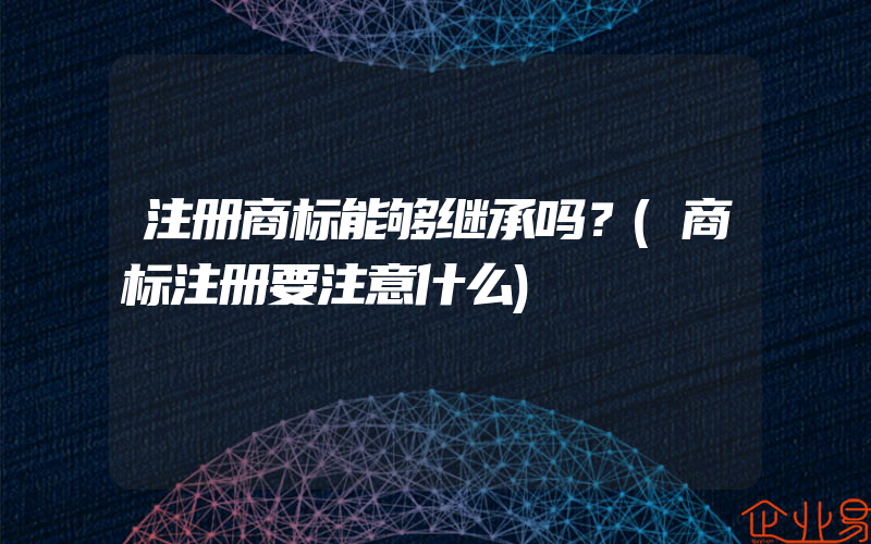 注册商标能够继承吗？(商标注册要注意什么)